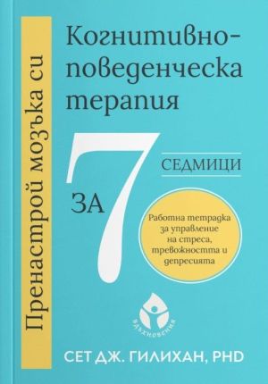 Пренастрой мозъка си. Когнитивно-поведенческа терапия за 7 седмици